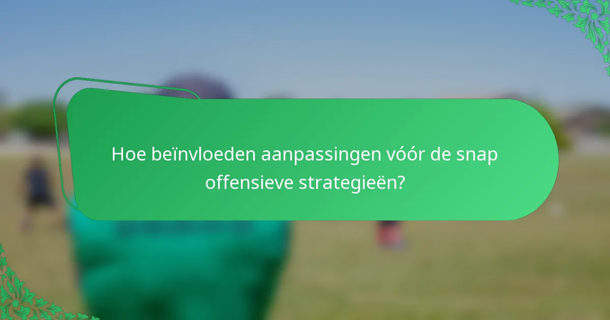 Hoe beïnvloeden aanpassingen vóór de snap offensieve strategieën?