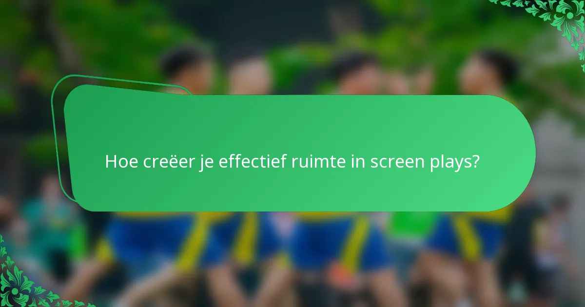 Hoe creëer je effectief ruimte in screen plays?