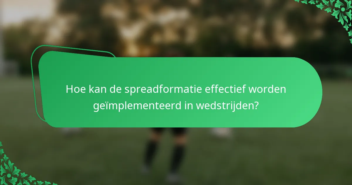 Hoe kan de spreadformatie effectief worden geïmplementeerd in wedstrijden?