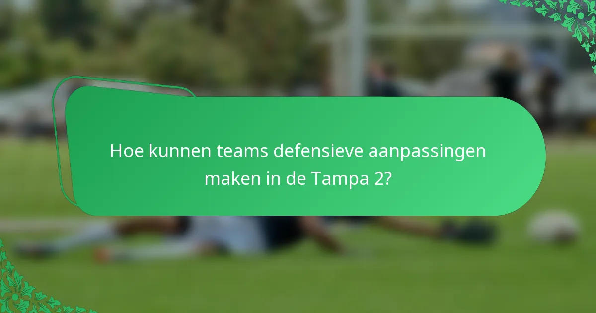 Hoe kunnen teams defensieve aanpassingen maken in de Tampa 2?