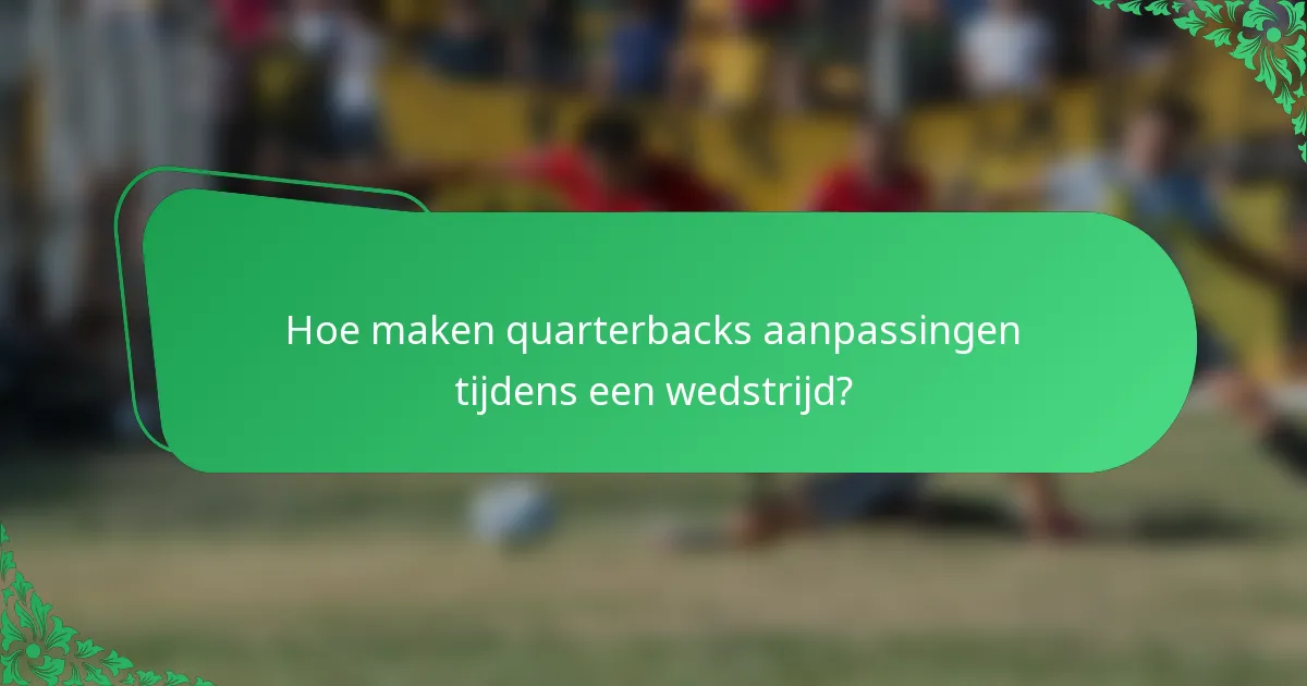 Hoe maken quarterbacks aanpassingen tijdens een wedstrijd?