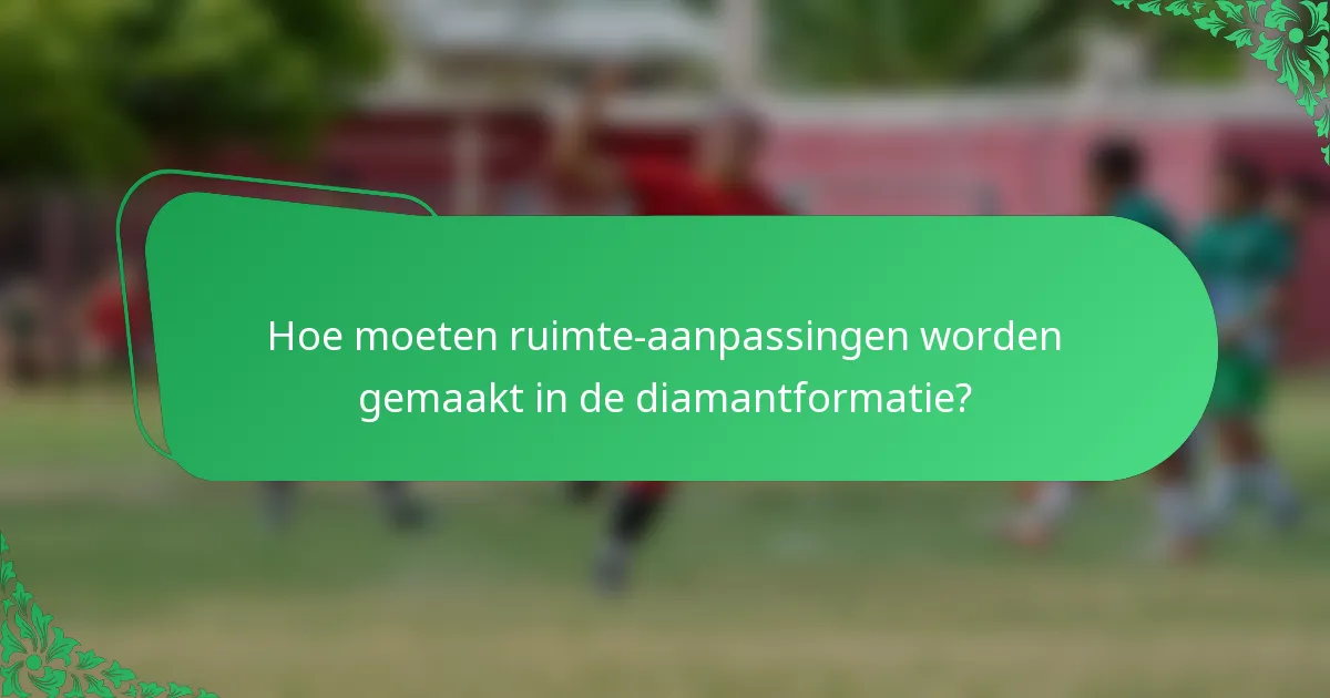 Hoe moeten ruimte-aanpassingen worden gemaakt in de diamantformatie?