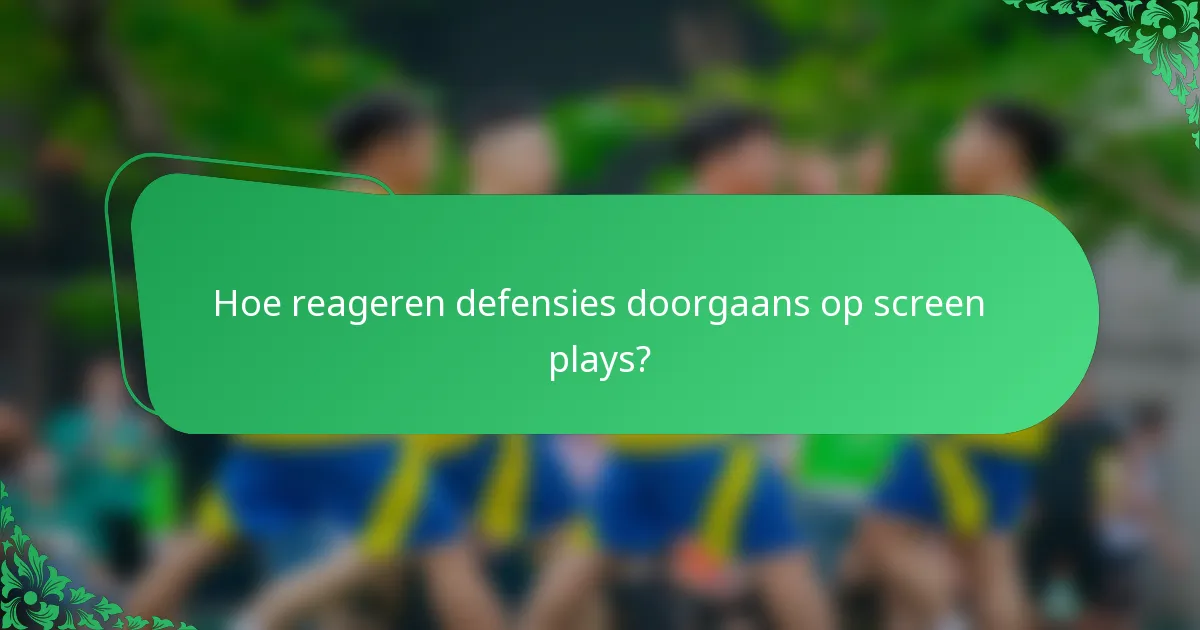 Hoe reageren defensies doorgaans op screen plays?