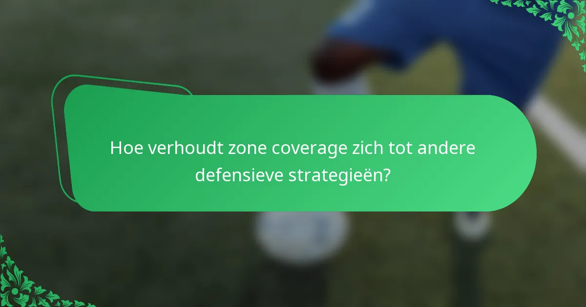 Hoe verhoudt zone coverage zich tot andere defensieve strategieën?