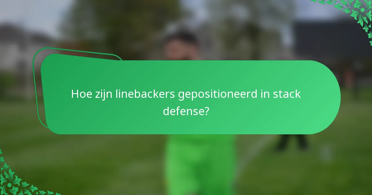 Hoe zijn linebackers gepositioneerd in stack defense?