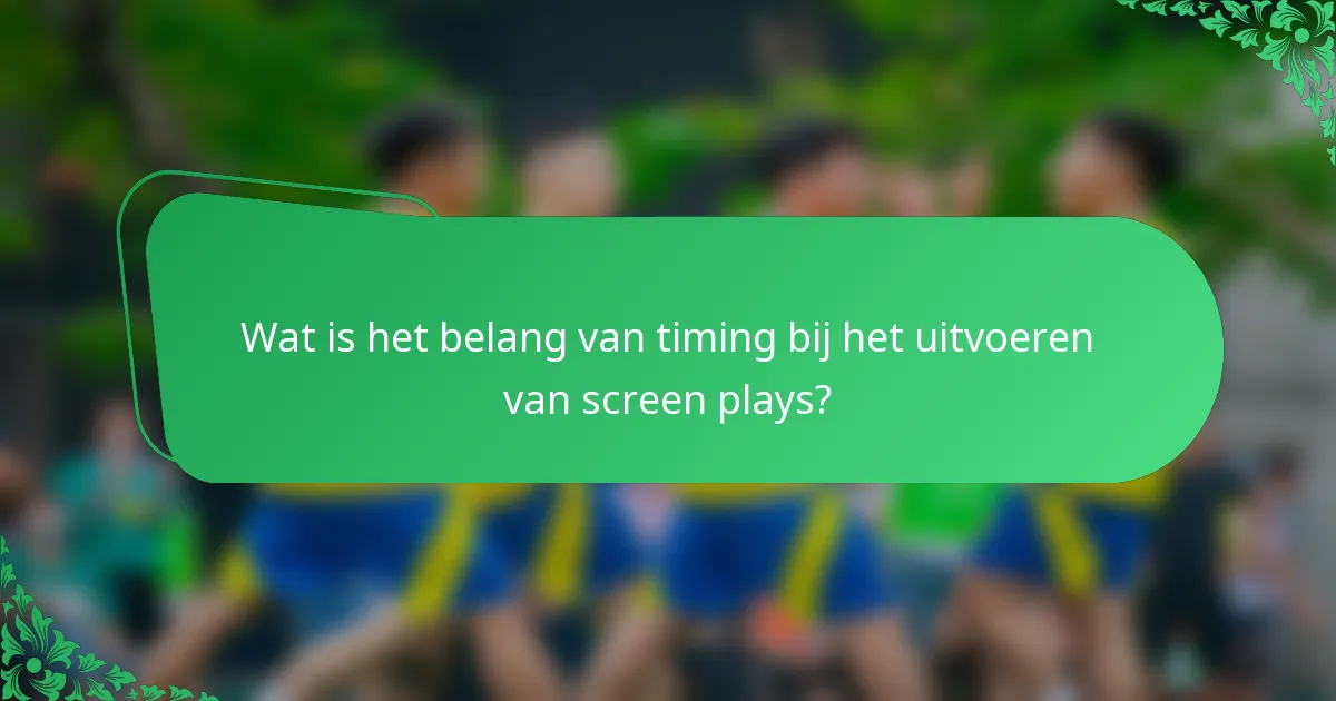 Wat is het belang van timing bij het uitvoeren van screen plays?