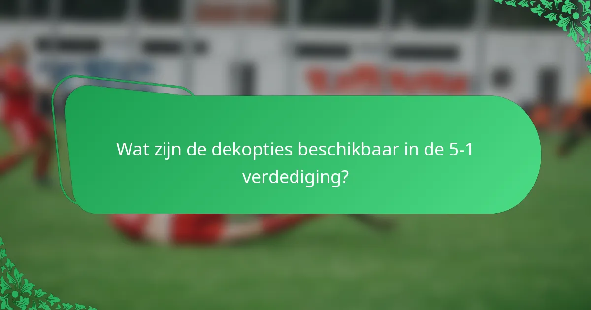 Wat zijn de dekopties beschikbaar in de 5-1 verdediging?