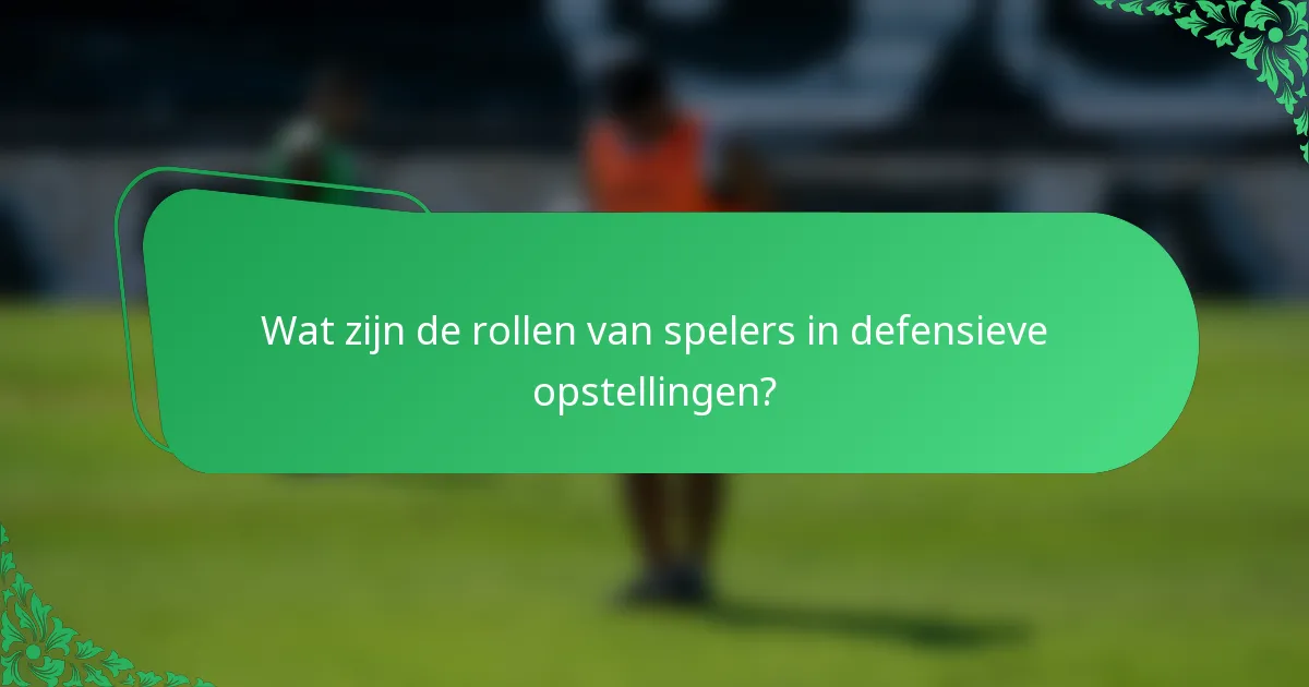 Wat zijn de rollen van spelers in defensieve opstellingen?