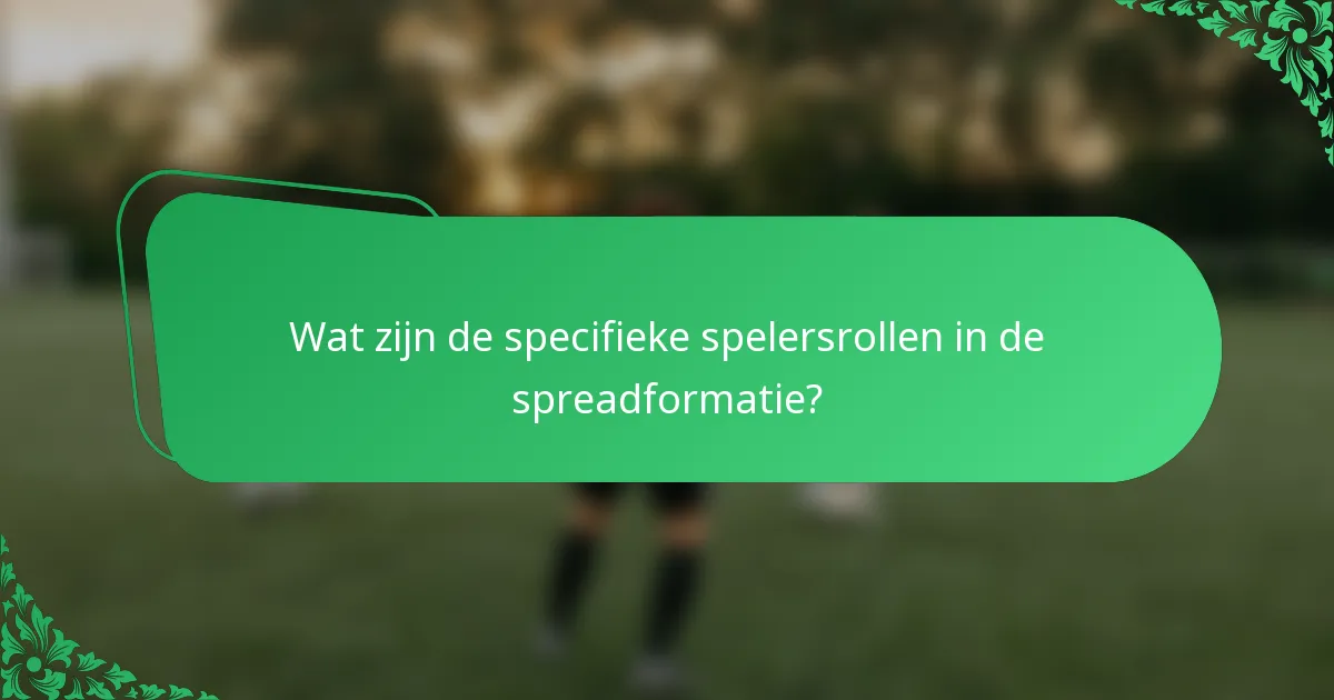 Wat zijn de specifieke spelersrollen in de spreadformatie?