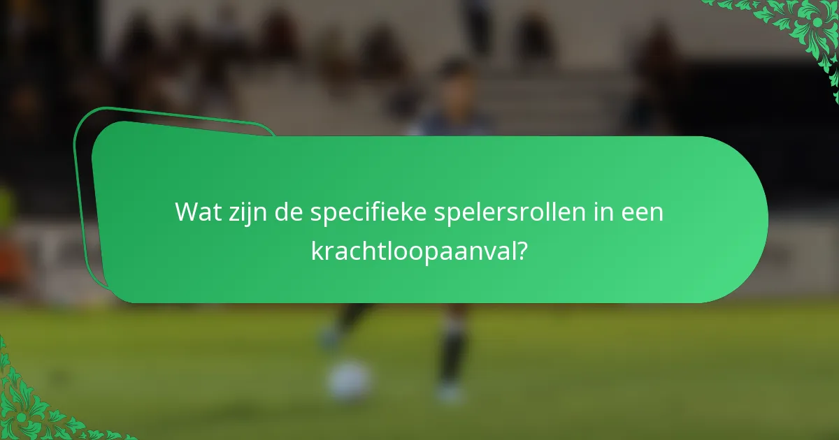 Wat zijn de specifieke spelersrollen in een krachtloopaanval?