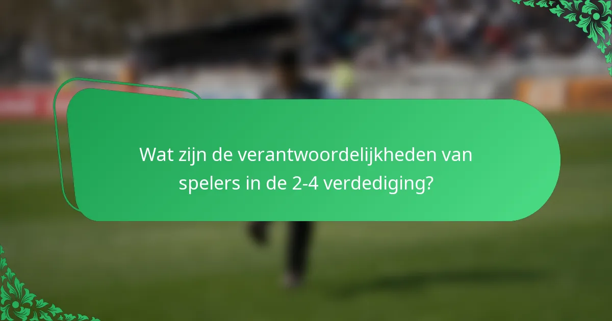 Wat zijn de verantwoordelijkheden van spelers in de 2-4 verdediging?