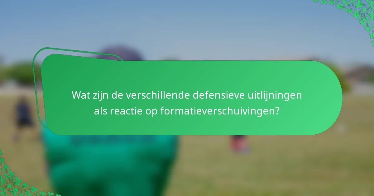 Wat zijn de verschillende defensieve uitlijningen als reactie op formatieverschuivingen?