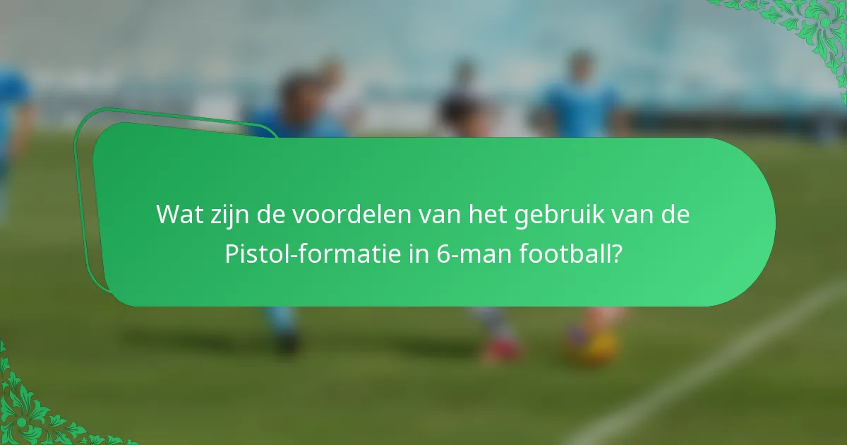 Wat zijn de voordelen van het gebruik van de Pistol-formatie in 6-man football?