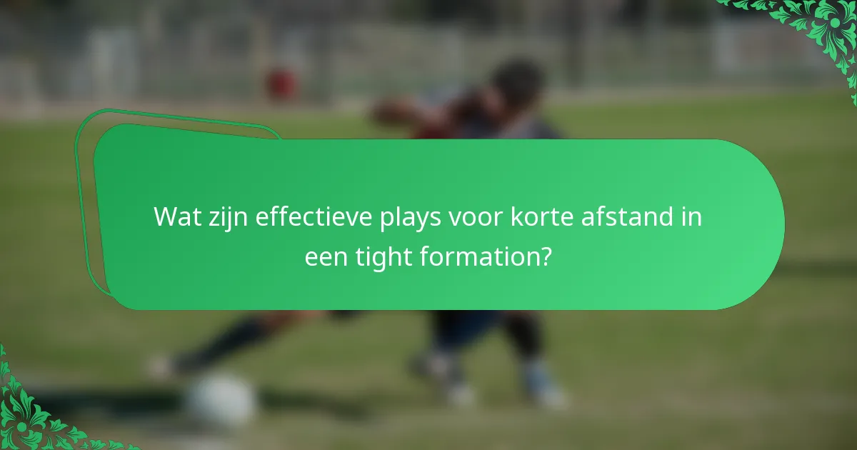 Wat zijn effectieve plays voor korte afstand in een tight formation?