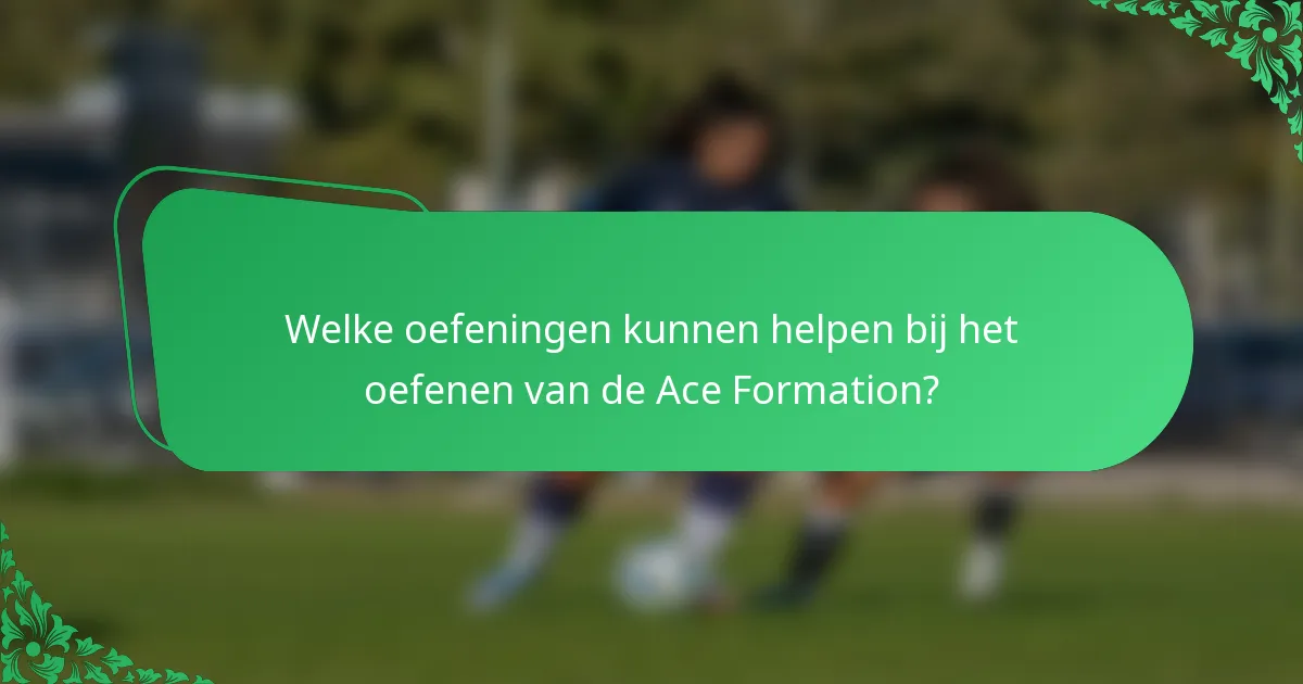 Welke oefeningen kunnen helpen bij het oefenen van de Ace Formation?