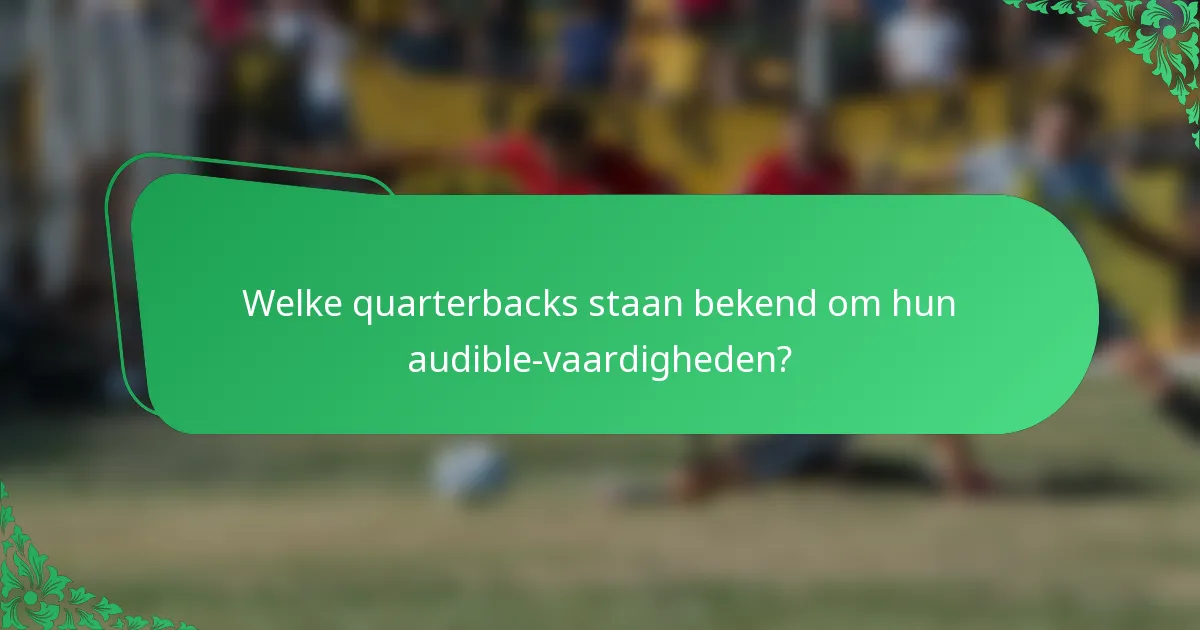 Welke quarterbacks staan bekend om hun audible-vaardigheden?