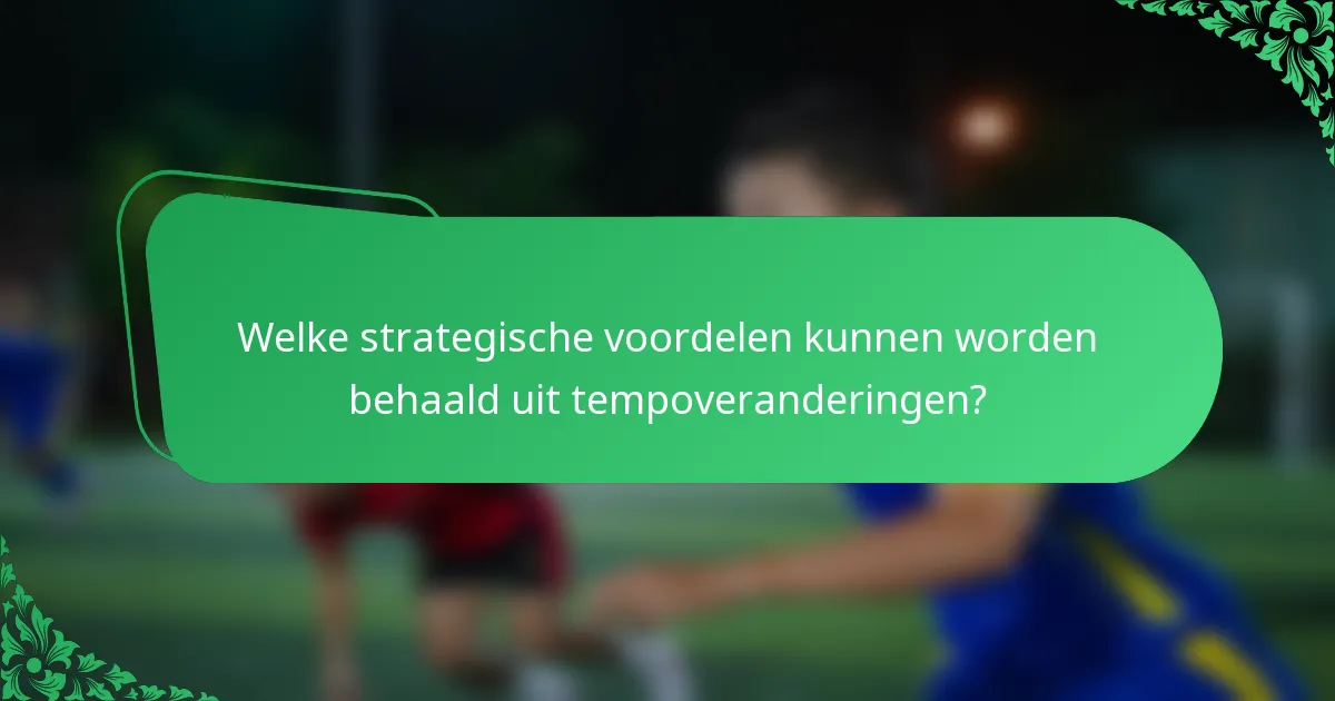 Welke strategische voordelen kunnen worden behaald uit tempoveranderingen?