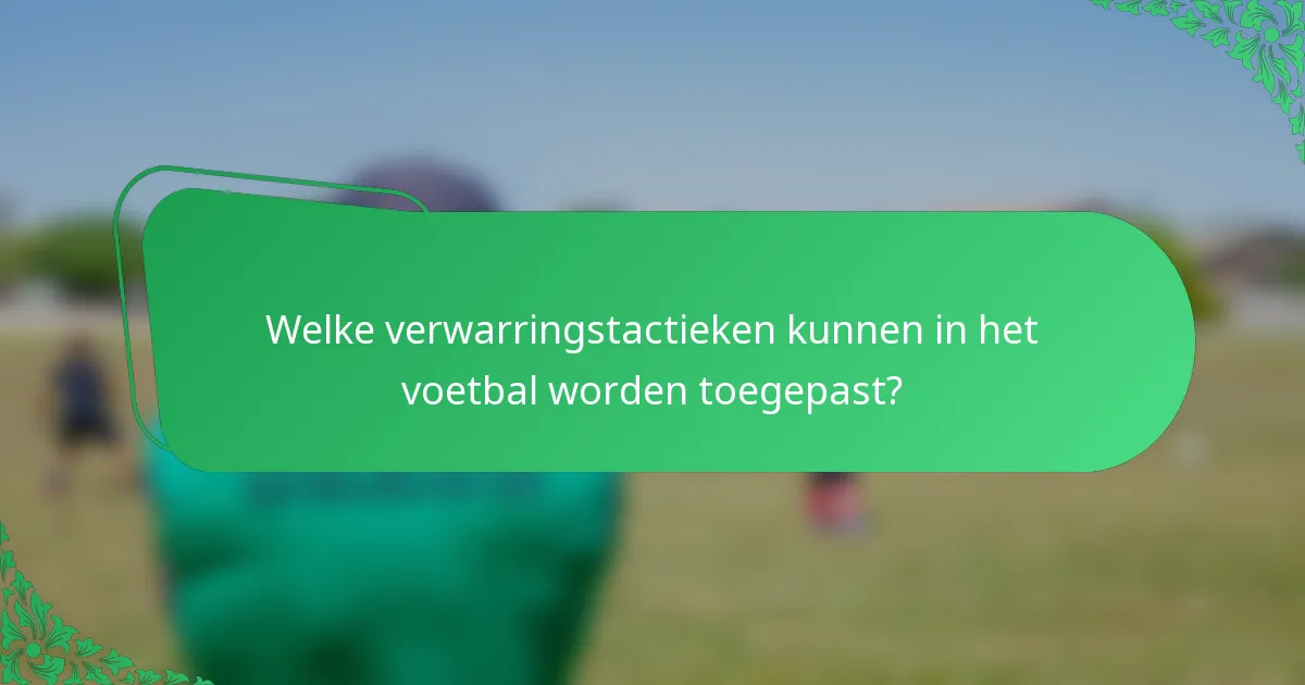 Welke verwarringstactieken kunnen in het voetbal worden toegepast?